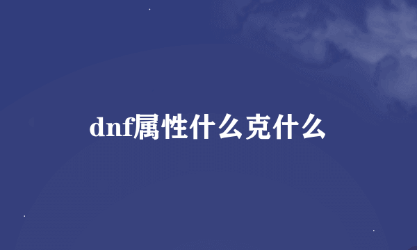 dnf属性什么克什么