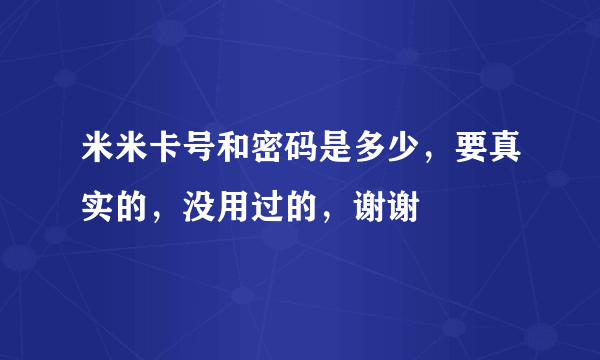 米米卡号和密码是多少，要真实的，没用过的，谢谢