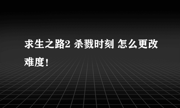 求生之路2 杀戮时刻 怎么更改难度！