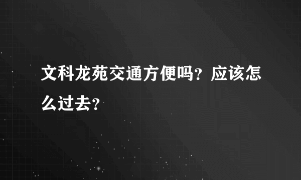 文科龙苑交通方便吗？应该怎么过去？