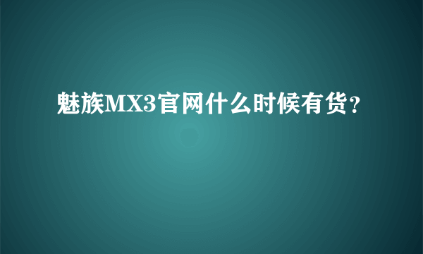 魅族MX3官网什么时候有货？