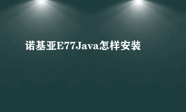 诺基亚E77Java怎样安装