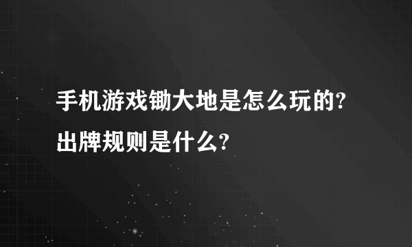 手机游戏锄大地是怎么玩的?出牌规则是什么?