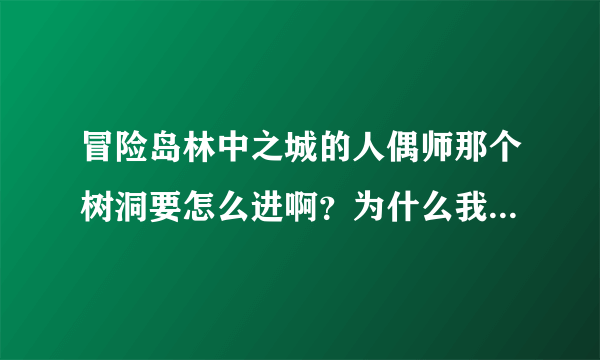 冒险岛林中之城的人偶师那个树洞要怎么进啊？为什么我暗号打出来的都没有用