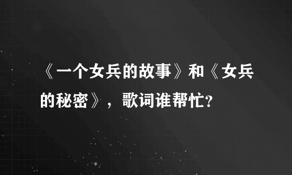 《一个女兵的故事》和《女兵的秘密》，歌词谁帮忙？