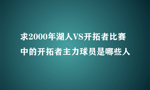 求2000年湖人VS开拓者比赛中的开拓者主力球员是哪些人