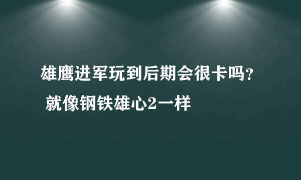 雄鹰进军玩到后期会很卡吗？ 就像钢铁雄心2一样