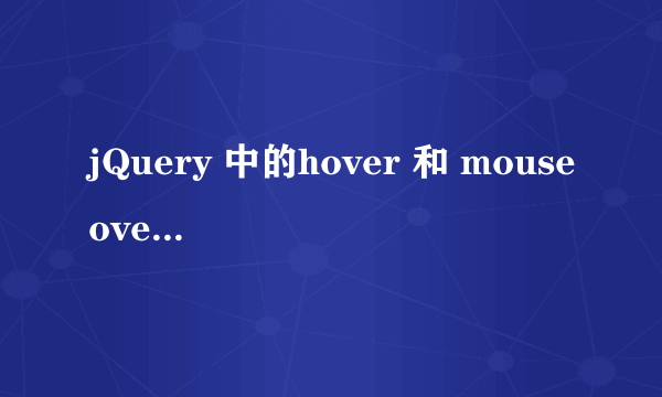 jQuery 中的hover 和 mouseover 有什么区别