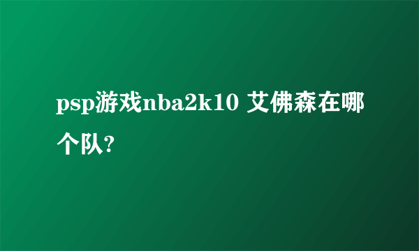 psp游戏nba2k10 艾佛森在哪个队?