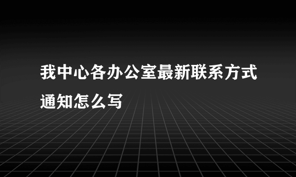 我中心各办公室最新联系方式通知怎么写