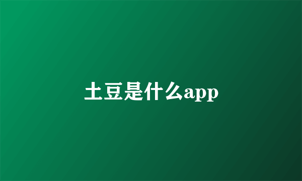 土豆是什么app