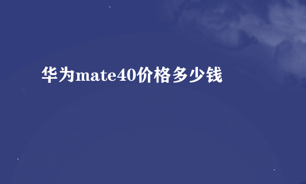 华为mate40价格多少钱