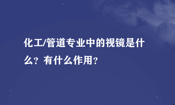 化工/管道专业中的视镜是什么？有什么作用？