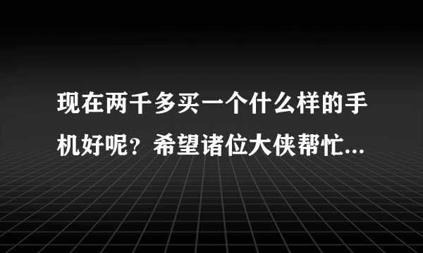 现在两千多买一个什么样的手机好呢？希望诸位大侠帮忙推荐下，哪款机子比较值得入手。