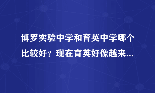 博罗实验中学和育英中学哪个比较好？现在育英好像越来越衰败了，而实验越来越好了。