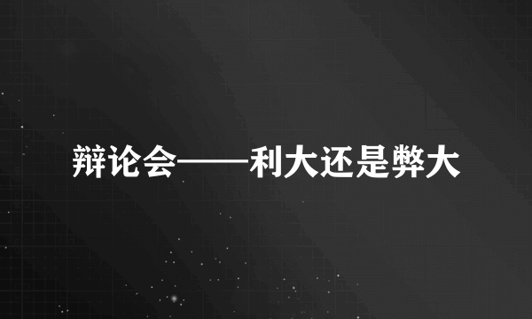 辩论会——利大还是弊大