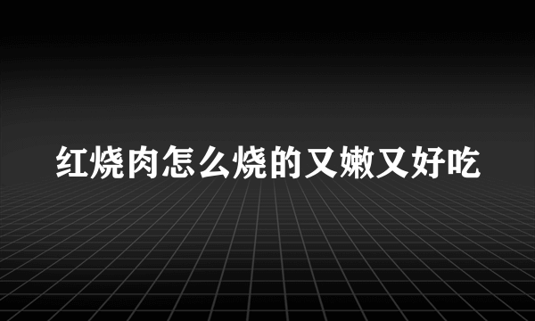 红烧肉怎么烧的又嫩又好吃