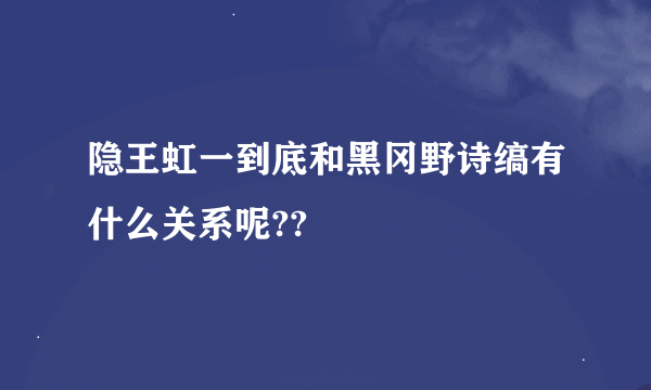 隐王虹一到底和黑冈野诗缟有什么关系呢??