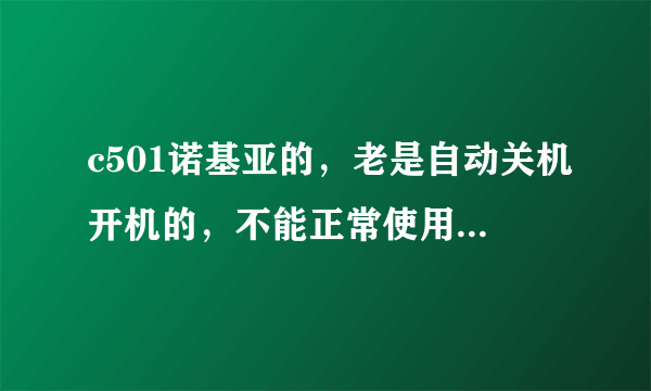 c501诺基亚的，老是自动关机开机的，不能正常使用怎么办、