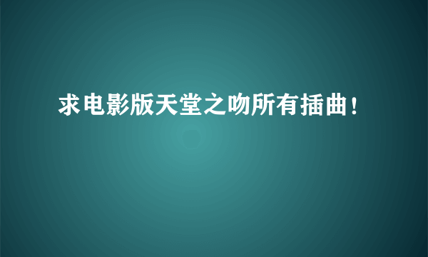 求电影版天堂之吻所有插曲！