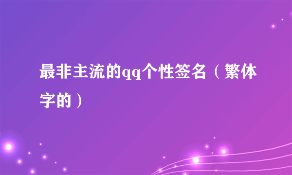 最非主流的qq个性签名（繁体字的）