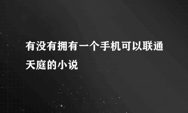 有没有拥有一个手机可以联通天庭的小说