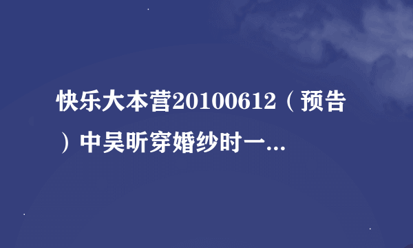 快乐大本营20100612（预告）中吴昕穿婚纱时一个小孩子唱的歌是什么‘