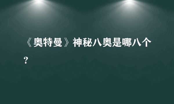 《奥特曼》神秘八奥是哪八个？