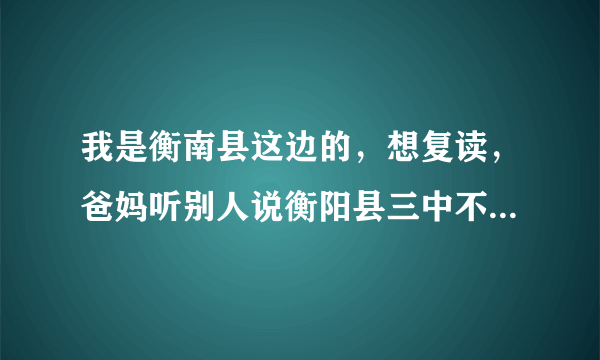 我是衡南县这边的，想复读，爸妈听别人说衡阳县三中不错，有谁对衡阳县三中了解吗？