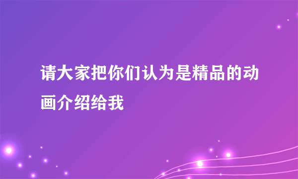 请大家把你们认为是精品的动画介绍给我