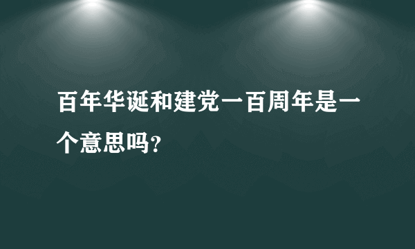 百年华诞和建党一百周年是一个意思吗？