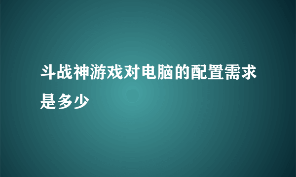 斗战神游戏对电脑的配置需求是多少