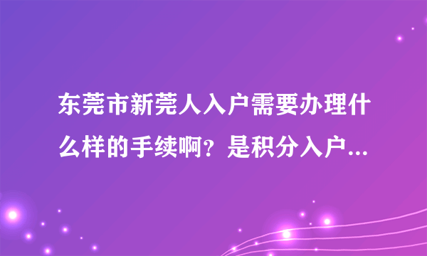 东莞市新莞人入户需要办理什么样的手续啊？是积分入户容易还是购房入户容易？