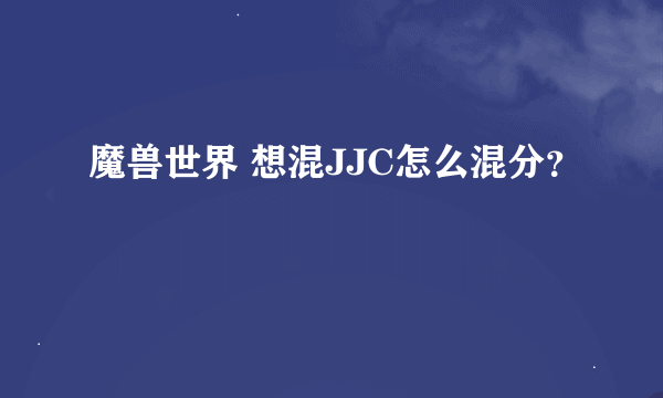 魔兽世界 想混JJC怎么混分？