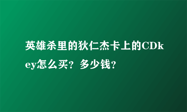 英雄杀里的狄仁杰卡上的CDkey怎么买？多少钱？