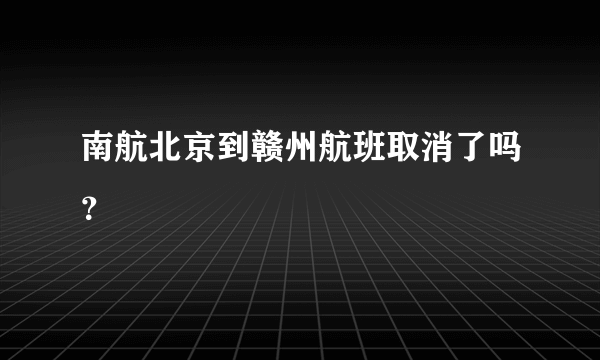 南航北京到赣州航班取消了吗？