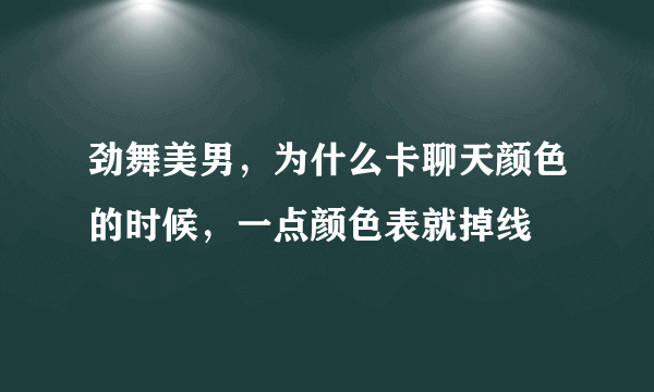 劲舞美男，为什么卡聊天颜色的时候，一点颜色表就掉线