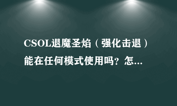 CSOL退魔圣焰（强化击退）能在任何模式使用吗？怎么获得？