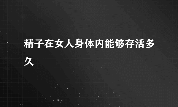 精子在女人身体内能够存活多久