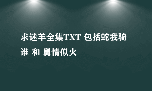 求迷羊全集TXT 包括蛇我骑谁 和 舅情似火