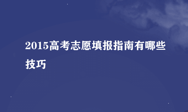 2015高考志愿填报指南有哪些技巧