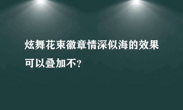 炫舞花束徽章情深似海的效果可以叠加不？