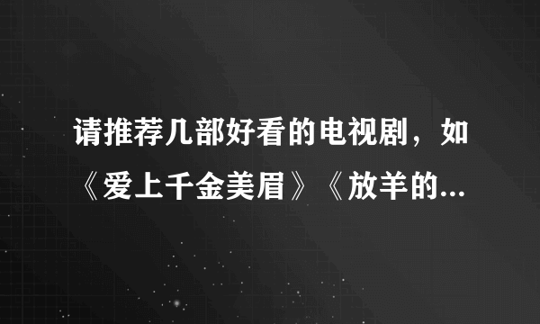 请推荐几部好看的电视剧，如《爱上千金美眉》《放羊的星星》之类的…谢谢