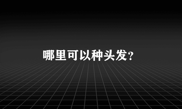 哪里可以种头发？