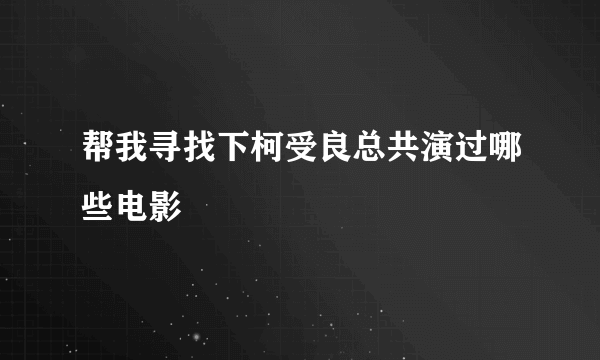 帮我寻找下柯受良总共演过哪些电影