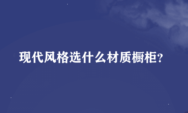 现代风格选什么材质橱柜？