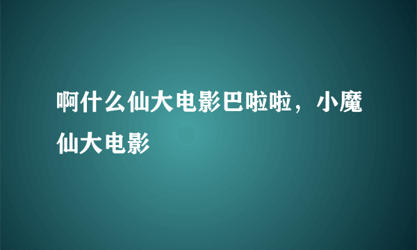 啊什么仙大电影巴啦啦，小魔仙大电影