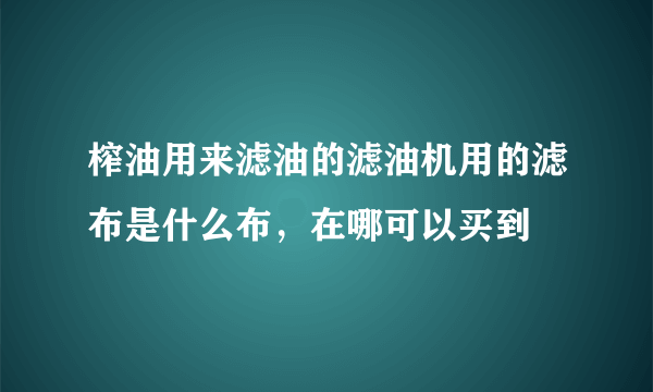 榨油用来滤油的滤油机用的滤布是什么布，在哪可以买到