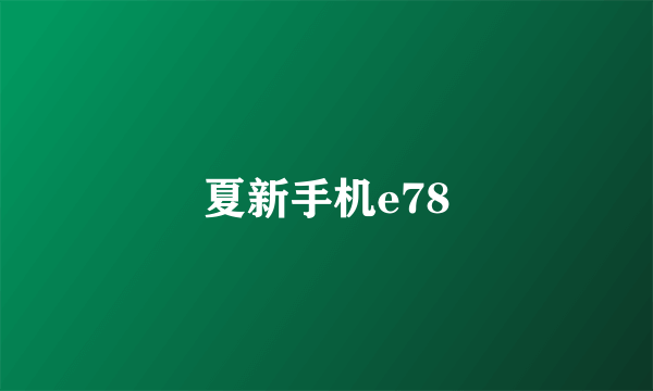 夏新手机e78