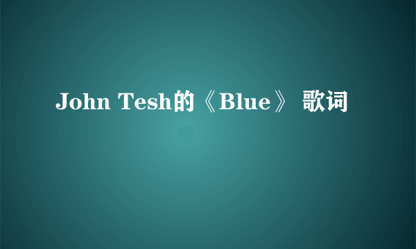 John Tesh的《Blue》 歌词